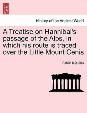 portada a treatise on hannibal's passage of the alps, in which his route is traced over the little mount cenis (en Inglés)