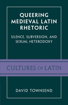 portada Queering Medieval Latin Rhetoric: Silence, Subversion and Sexual Heterodoxy (Cultures of Latin From Antiquity to the Enlightenment) 