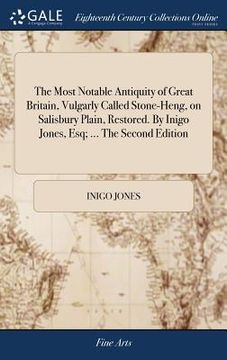 portada The Most Notable Antiquity of Great Britain, Vulgarly Called Stone-Heng, on Salisbury Plain, Restored. By Inigo Jones, Esq; ... The Second Edition