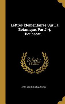 portada Lettres Élémentaires Sur La Botanique, Par J.-j. Rousseau... (en Francés)