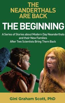 portada The Neanderthals Are Back: The Beginning: A Series of Stories about Modern Day Neanderthals and their New Families After Two Scientists Bring The (en Inglés)