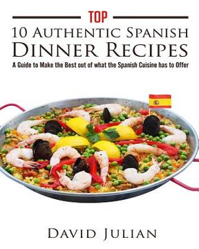 portada Top 10 Authentic Spanish Dinner Recipes: A Guide to Make the Best out of what the Spanish Cuisine has to Offer (en Inglés)
