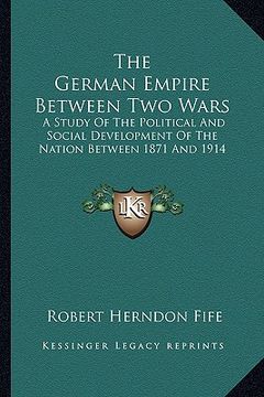 portada the german empire between two wars: a study of the political and social development of the nation between 1871 and 1914 (en Inglés)