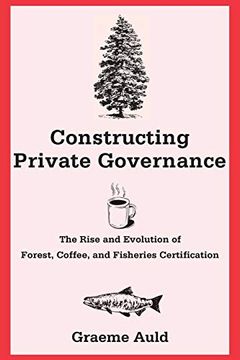 portada Constructing Private Governance: The Rise and Evolution of Forest, Coffee, and Fisheries Certification (Yale Agrarian Studies) (en Inglés)