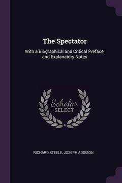 portada The Spectator: With a Biographical and Critical Preface, and Explanatory Notes (en Inglés)