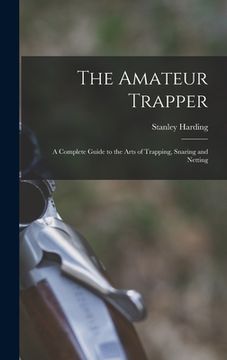 portada The Amateur Trapper: a Complete Guide to the Arts of Trapping, Snaring and Netting (en Inglés)