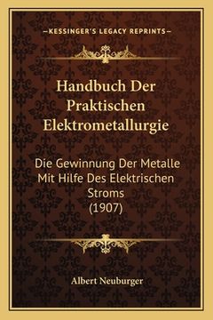 portada Handbuch Der Praktischen Elektrometallurgie: Die Gewinnung Der Metalle Mit Hilfe Des Elektrischen Stroms (1907) (en Alemán)