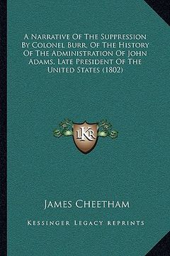 portada a narrative of the suppression by colonel burr, of the history of the administration of john adams, late president of the united states (1802) (en Inglés)