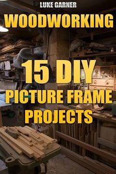 portada Woodworking: 15 DIY Picture Frame Projects (en Inglés)