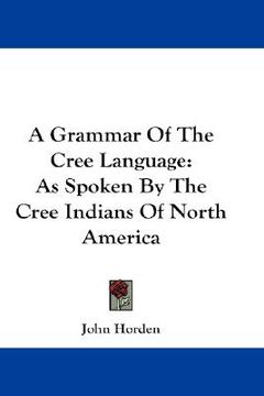portada a grammar of the cree language: as spoken by the cree indians of north america (in English)