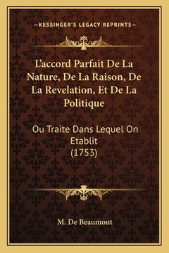 portada L'accord Parfait De La Nature, De La Raison, De La Revelation, Et De La Politique: Ou Traite Dans Lequel On Etablit (1753) (en Francés)