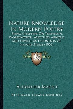 portada nature knowledge in modern poetry: being chapters on tennyson, wordsworth, matthew arnold and lowell as exponents of nature-study (1906) (in English)