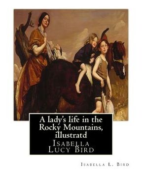 portada A lady's life in the Rocky Mountains, By Isabella L. Bird, illustratd: Isabella Lucy Bird (in English)