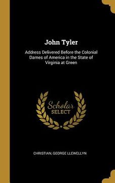 portada John Tyler: Address Delivered Before the Colonial Dames of America in the State of Virginia at Green (en Inglés)