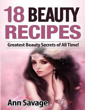 portada 18 Beauty Recipes: Greatest Beauty Secrets of All Time (en Inglés)