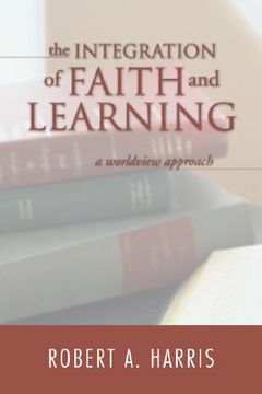 portada the integration of faith and learning: a worldview approach