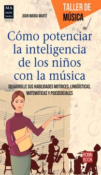 Cómo Potenciar La Inteligencia de Los Niños Con La Música: Desarrolle Sus Habilidades Motrices, Lingüísticas, Matemáticas Y Psicosociales (in Spanish)