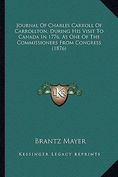 portada journal of charles carroll of carrollton, during his visit tjournal of charles carroll of carrollton, during his visit to canada in 1776, as one of th (in English)