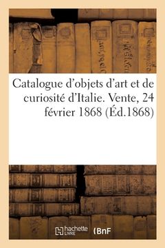 portada Catalogue d'Objets d'Art Et de Curiosité d'Italie. Vente, 24 Février 1868 (in French)