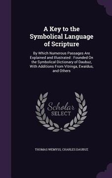portada A Key to the Symbolical Language of Scripture: By Which Numerous Passages Are Explained and Illustrated: Founded On the Symbolical Dictionary of Daubu
