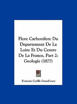portada Flore Carbonifere Du Departement De La Loire Et Du Centre De La France, Part 2: Geologie (1877) (en Francés)