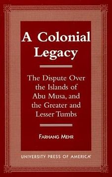 portada A Colonial Legacy: The Dispute Over the Islands of abu Musa, and the Greater and Lesser Tumbs