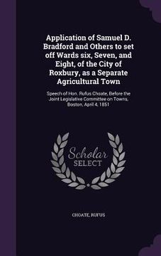 portada Application of Samuel D. Bradford and Others to set off Wards six, Seven, and Eight, of the City of Roxbury, as a Separate Agricultural Town: Speech o