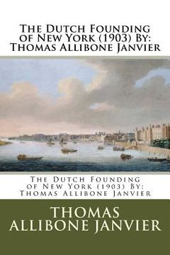 portada The Dutch Founding of New York (1903) By: Thomas Allibone Janvier (en Inglés)
