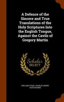 portada A Defence of the Sincere and True Translations of the Holy Scriptures Into the English Tongue, Against the Cavils of Gregory Martin