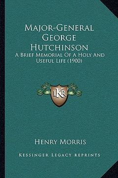 portada major-general george hutchinson: a brief memorial of a holy and useful life (1900) (en Inglés)