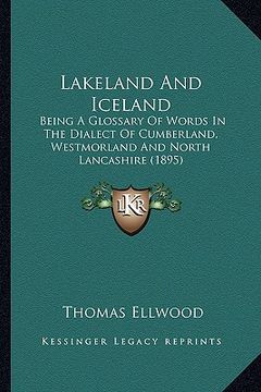 portada lakeland and iceland: being a glossary of words in the dialect of cumberland, westmorland and north lancashire (1895) (en Inglés)