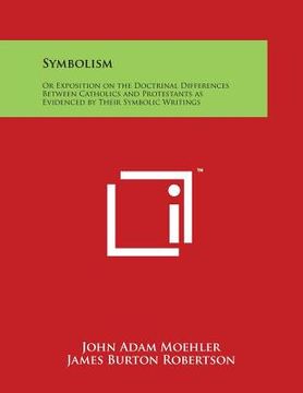 portada Symbolism: Or Exposition on the Doctrinal Differences Between Catholics and Protestants as Evidenced by Their Symbolic Writings (en Inglés)
