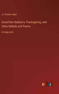 portada Grand'ther Baldwin's Thanksgiving, with Other Ballads and Poems: in large print (en Inglés)