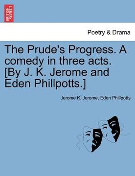 portada the prude's progress. a comedy in three acts. [by j. k. jerome and eden phillpotts.] (en Inglés)