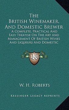 portada the british winemaker, and domestic brewer: a complete, practical and easy treatise on the art and management of british wines and liqueurs and domest (en Inglés)