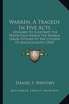 portada warren, a tragedy in five acts: designed to illustrate the protection which the federal union extends to the citizens of massachusetts (1850) (en Inglés)