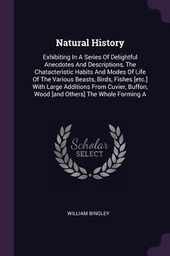 portada Natural History: Exhibiting In A Series Of Delightful Anecdotes And Descriptions, The Chatacteristic Habits And Modes Of Life Of The Va (en Inglés)