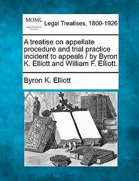 portada a treatise on appellate procedure and trial practice incident to appeals / by byron k. elliott and william f. elliott.