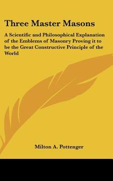 portada three master masons: a scientific and philosophical explanation of the emblems of masonry proving it to be the great constructive principle (en Inglés)