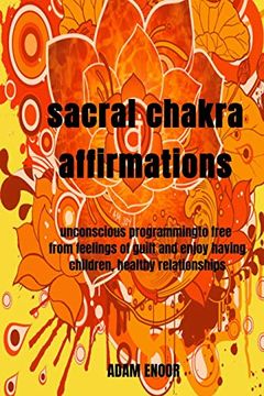 portada Sacral Chakra Affirmations: Unconscious Programmingto Free From Feelings of Guilt and Enjoy Having Children, Healthy Relationships (The Healing Energy Series) (en Inglés)