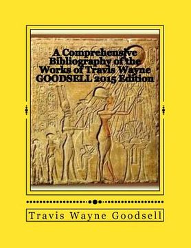 portada A Comprehensive Bibliography of the Works of Travis Wayne Goodsell: 2015 Edition (en Inglés)