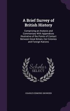 portada A Brief Survey of British History: Comprising an Analysis and Commentary With Appendices Illustrative of the Points of Contact Between Great Britain, (en Inglés)