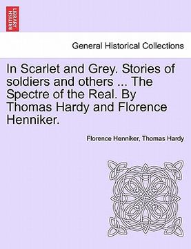 portada in scarlet and grey. stories of soldiers and others ... the spectre of the real. by thomas hardy and florence henniker. (en Inglés)