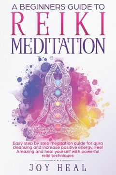 portada A Beginners Guide to Reiki Meditation: Easy step by step Meditation Guide for Aura Cleansing and increase Positive Energy. Feel Amazing and Heal yours (en Inglés)