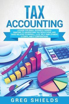 portada Tax Accounting: A Guide for Small Business Owners Wanting to Understand Tax Deductions, and Taxes Related to Payroll, LLCs, Self-Emplo (in English)