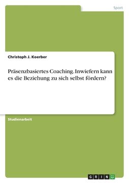 portada Präsenzbasiertes Coaching. Inwiefern kann es die Beziehung zu sich selbst fördern? (en Alemán)