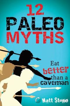 portada 12 Paleo Myths: Eat Better Than A Caveman (en Inglés)