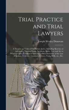 portada Trial Practice and Trial Lawyers: a Treatise on Trials of Fact Before Juries, Including Sketches of Advocates, Turning Points, Incidents, Rules, Tact (en Inglés)