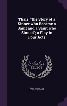 portada Thais, "the Story of a Sinner who Became a Saint and a Saint who Sinned"; a Play in Four Acts (en Inglés)