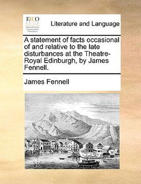 portada a statement of facts occasional of and relative to the late disturbances at the theatre-royal edinburgh, by james fennell. (en Inglés)